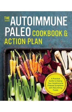 Autoimmune Paleo Cookbook & Action Plan: A Practical Guide to Easing Your Autoimmune Disease Symptoms with Nourishing Food - Rockridge Press