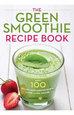 Green Smoothie Recipe Book: Over 100 Healthy Green Smoothie Recipes to Look and Feel Amazing - Mendocino Press