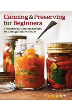 Canning and Preserving for Beginners: The Essential Canning Recipes and Canning Supplies Guide - Rockridge Press