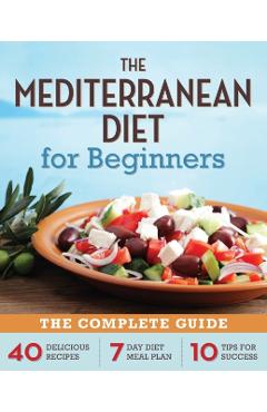 Mediterranean Diet for Beginners: The Complete Guide - 40 Delicious Recipes, 7-Day Diet Meal Plan, and 10 Tips for Success - Rockridge Press