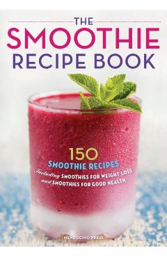 Smoothie Recipe Book: 150 Smoothie Recipes Including Smoothies for Weight Loss and Smoothies for Optimum Health - Mendocino Press