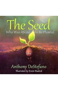 The Seed Who Was Afraid to Be Planted - Anthony Destefano