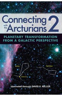 Connecting with the Arcturians 2: Planetary Transformation from a Galactic Perspective - David K. Miller
