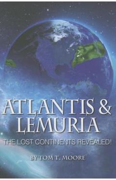 Atlantis and Lemuria: The Lost Continents Revealed - Tom T. Moore