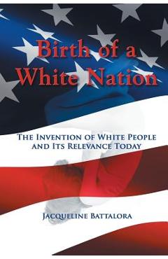 Birth of a White Nation: The Invention of White People and Its Relevance Today - Jacqueline Battalora