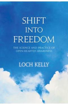 Shift Into Freedom: The Science and Practice of Open-Hearted Awareness - Loch Kelly