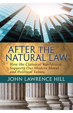 After the Natural Law: How the Classical Worldview Supports Our Modern Moral and Political Views - John Lawrence Hill