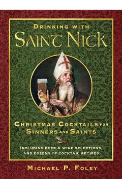 Drinking with Saint Nick: Christmas Cocktails for Sinners and Saints - Michael P. Foley