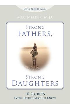 Strong Fathers, Strong Daughters: 10 Secrets Every Father Should Know - Meg Meeker