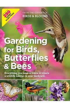 Gardening for Birds, Butterflies, and Bees: Everything You Need to Know to Create a Wildlife Habitat in Your Backyard - Editors At Birds And Blooms