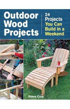 Outdoor Wood Projects: 24 Projects You Can Build in a Weekend - Steve Cory