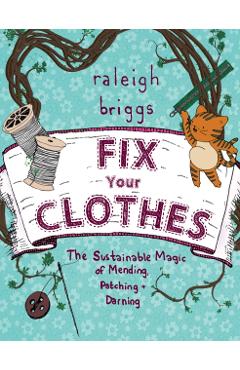 Fix Your Clothes: The Sustainable Magic of Mending, Patching, and Darning - Raleigh Briggs