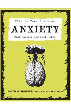This Is Your Brain on Anxiety: What Happens and What Helps - Faith G. Harper