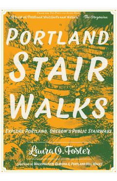 Portland Stair Walks: Explore Portland, Oregon\'s Public Stairways: Plus Hidden Paths and Pedestrian/Bike Bridges - Laura O. Foster