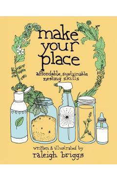 Make Your Place: Affordable, Sustainable Nesting Skills - Raleigh Briggs