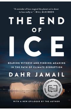 The End of Ice: Bearing Witness and Finding Meaning in the Path of Climate Disruption - Dahr Jamail