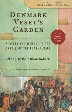 Denmark Vesey's Garden: Slavery and Memory in the Cradle of the Confederacy - Ethan J. Kytle