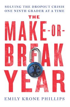 The Make-Or-Break Year: Solving the Dropout Crisis One Ninth Grader at a Time - Emily Krone Phillips