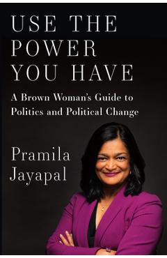 Use the power you have: a brown woman's guide to politics and political change - pramila jayapal