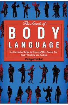 The Secrets of Body Language: An Illustrated Guide to Knowing What People Are Really Thinking and Feeling - Philippe Turchet