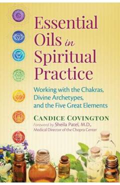 Essential oils in spiritual practice: working with the chakras, divine archetypes, and the five great elements - candice covington