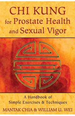 Chi Kung for Prostate Health and Sexual Vigor: A Handbook of Simple Exercises and Techniques - Mantak Chia