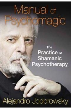 Manual of Psychomagic: The Practice of Shamanic Psychotherapy - Alejandro Jodorowsky