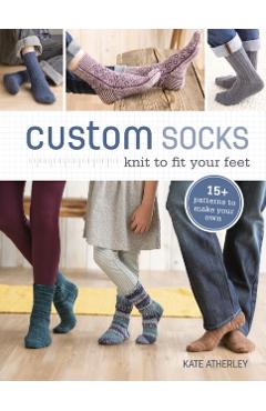 Custom Socks: Knit to Fit Your Feet - Kate Atherley