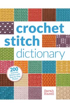 Crochet Stitch Dictionary: 200 Essential Stitches with Step-By-Step Photos - Sarah Hazell