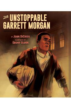 The Unstoppable Garrett Morgan: Inventor, Entrepreneur, Hero - Joan Dicicco