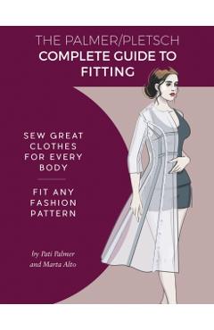 The Palmer Pletsch Complete Guide to Fitting: Sew Great Clothes for Every Body. Fit Any Fashion Pattern - Pati Palmer