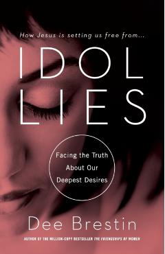 Idol Lies: Facing the Truth about Our Deepest Desires - Dee Brestin