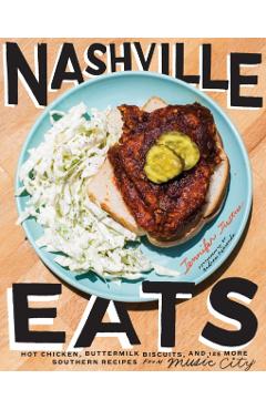 Nashville Eats: Hot Chicken, Buttermilk Biscuits, and 100 More Southern Recipes from Music City - Jennifer Justus