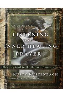 A Guide for Listening and Inner-Healing Prayer: Meeting God in the Broken Places - Rusty Rustenbach