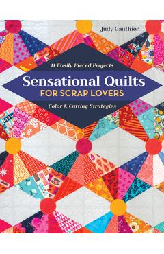 Sensational Quilts for Scrap Lovers: 11 Easily Pieced Projects; Color & Cutting Strategies - Judy Gauthier