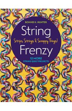 String Frenzy: 12 More String Quilt Projects; Strips, Strings & Scrappy Things! - Bonnie Hunter