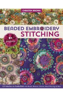 Beaded Embroidery Stitching: 125 Stitches to Embellish with Beads, Buttons, Charms, Bead Weaving & More; 8+ Projects - Christen Brown