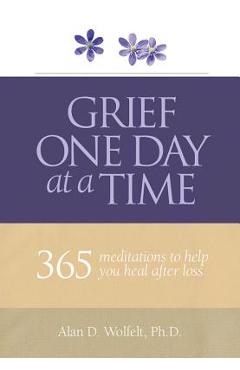 Grief One Day at a Time: 365 Meditations to Help You Heal After Loss - Alan D. Wolfelt