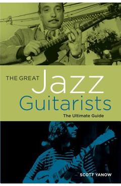 The Great Jazz Guitarists: The Ultimate Guide - Scott Yanow