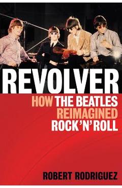 Revolver: How the Beatles Re-Imagined Rock \'n\' Roll - Robert Rodriguez