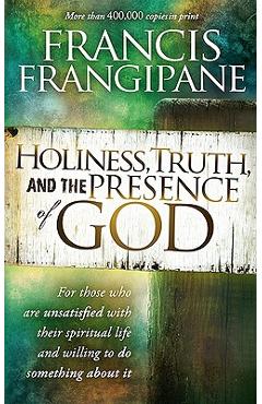 Holiness, Truth, and the Presence of God: For Those Who Are Unsatisfied with Their Spiritual Life and Willing to Do Something about It - Francis Frangipane