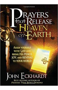 Prayers That Release Heaven on Earth: Align Yourself with God and Bring His Peace, Joy, and Revival to Your World - John Eckhardt