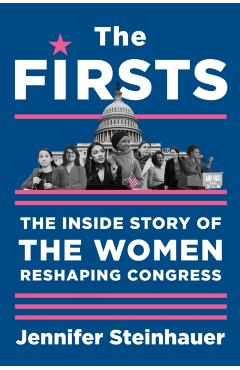 The Firsts: The Inside Story of the Women Reshaping Congress - Jennifer Steinhauer