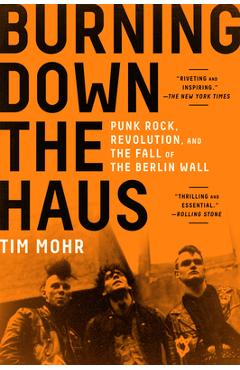 Burning Down the Haus: Punk Rock, Revolution, and the Fall of the Berlin Wall - Tim Mohr