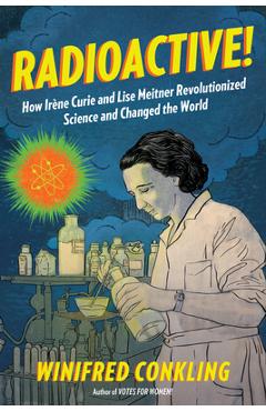 Radioactive!: How Ir�ne Curie and Lise Meitner Revolutionized Science and Changed the World - Winifred Conkling