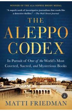 The Aleppo Codex: In Pursuit of One of the World's Most Coveted, Sacred, and Mysterious Books - Matti Friedman