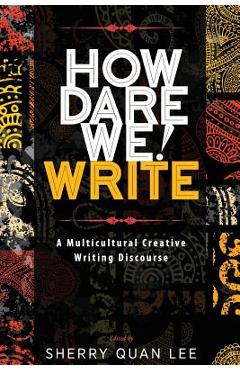 How Dare We! Write: A Multicultural Creative Writing Discourse - Sherry Quan Lee