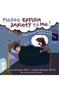 Please Explain Anxiety to Me!: Simple Biology and Solutions for Children and Parents, 2nd Edition - Laurie E. Zelinger
