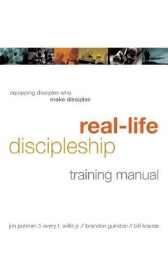 Real-Life Discipleship Training Manual: Equipping Disciples Who Make Disciples - Jim Putman