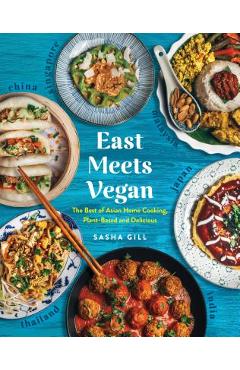 East Meets Vegan: The Best of Asian Home Cooking, Plant-Based and Delicious - Sasha Gill